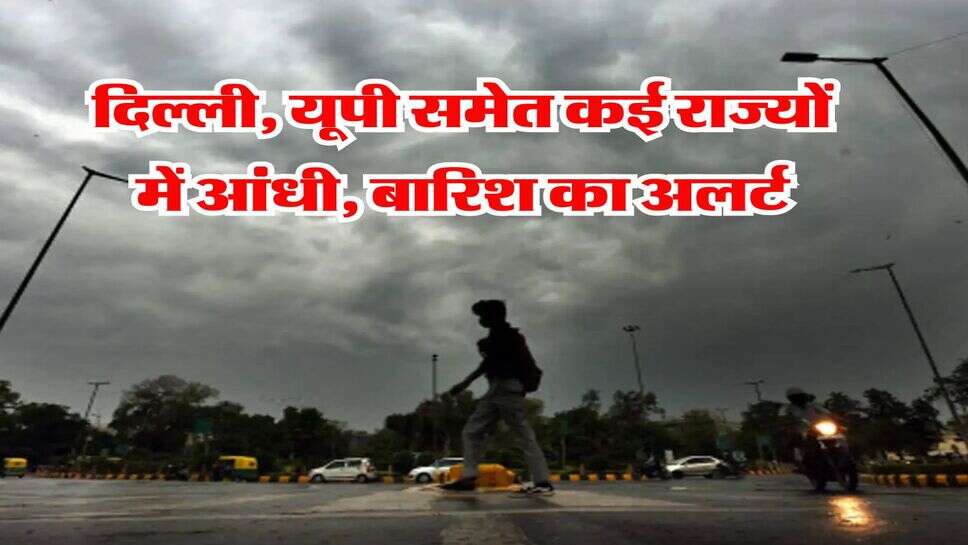 Weather Update : दिल्ली, यूपी समेत कई राज्यों में आंधी, बारिश का अलर्ट