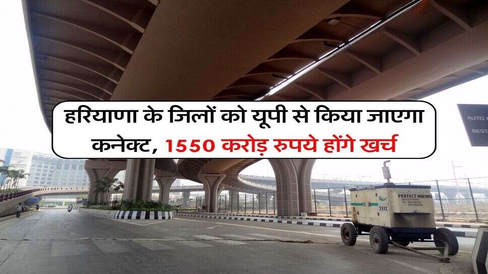 Haryana News : हरियाणा के जिलों को यूपी से किया जाएगा कनेक्ट, 1550 करोड़ रुपये होंगे खर्च