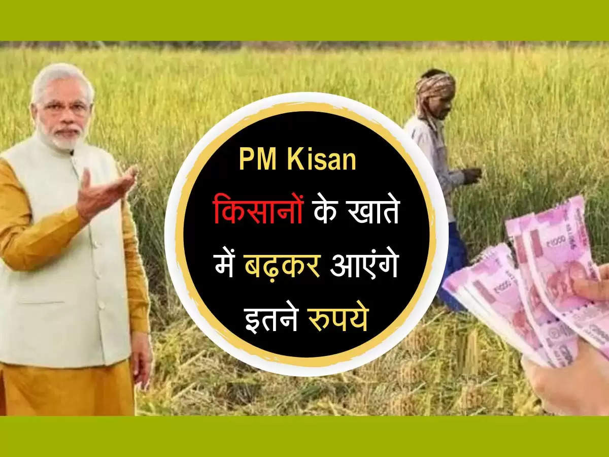 PM Kisan : सरकार ने किसानों की कर दी मौज, अब खाते में बढ़कर आएंगे इतने रुपये