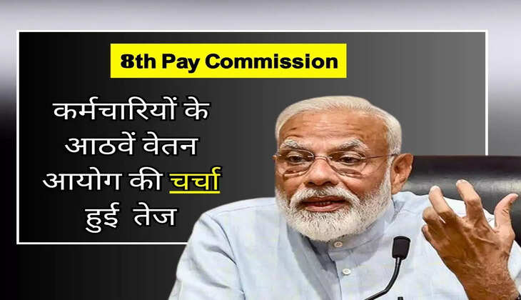 8th Pay Commission : कर्मचारियों के आठवें वेतन आयोग की चर्चा हुई तेज, जानिए लेटेस्ट अपडेट