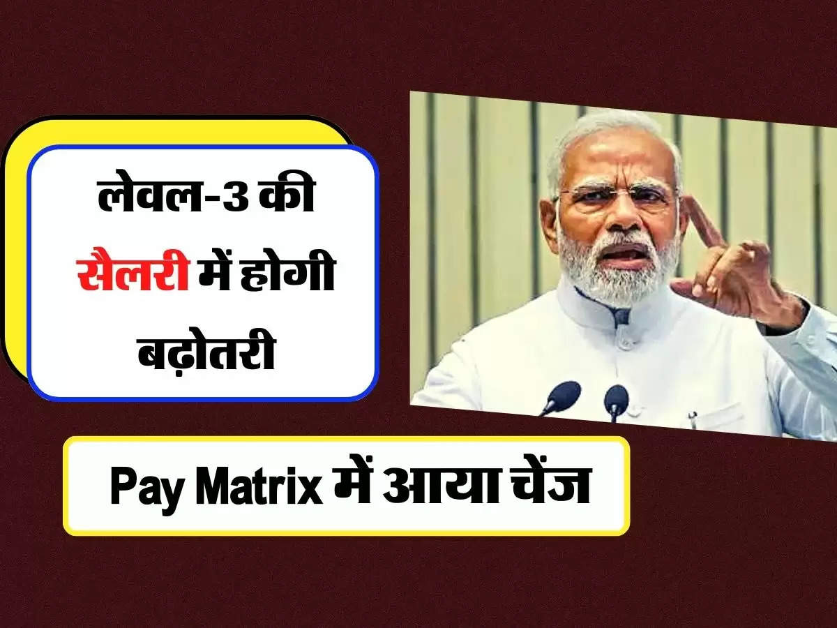 Central Government Employees : लेवल-3 की सैलरी में होगी बढ़ोतरी, Pay Matrix में आया चेंज