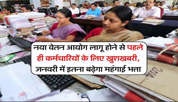 DA hike : नया वेतन आयोग लागू होने से पहले ही कर्मचारियों के लिए खुशखबरी, जनवरी में इतना बढ़ेगा महंगाई भत्ता
