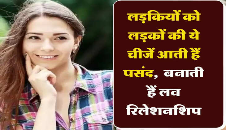 Relationship Tips: लड़कियों को लड़कों की चीजें आती हैं पसंद, उन्हीं से बनाती हैं लव रिलेशनशिप