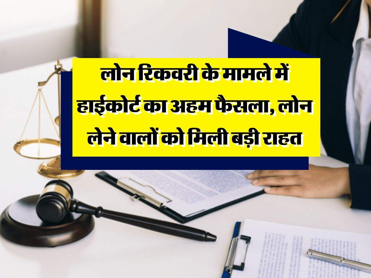 Loan Recovery : लोन रिकवरी के मामले में हाईकोर्ट का अहम फैसला, लोन लेने वालों को मिली बड़ी राहत