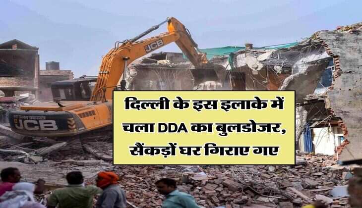 दिल्ली के इस इलाके में चला DDA का बुलडोजर, सैंकड़ों घर गिराए गए
