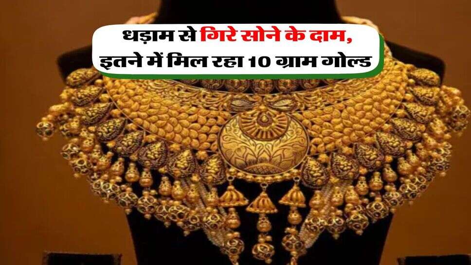 Gold Rates : धड़ाम से गिरे सोने के दाम, इतने में मिल रहा 10 ग्राम गोल्ड