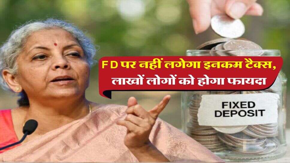 Income Tax : बैंक एफडी पर नहीं लगेगा इनकम टैक्स, लाखों लोगों को होगा फायदा