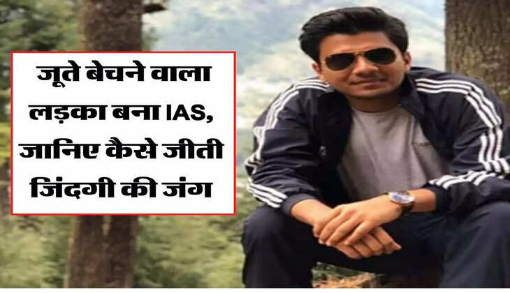 जूते बेचने वाला लड़का बना IAS, जानिए कैसे जीती जिंदगी की जंग