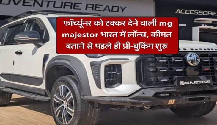mg majestor price : फॉर्च्यूनर को टक्कर देने वाली mg majestor भारत में लॉन्च, कीमत बताने से पहले ही प्री-बुकिंग शुरू