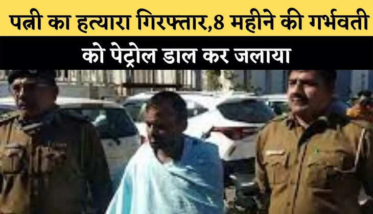 &nbsp;पत्नी का हत्यारा गिरफ्तार,8 महीने की गर्भवती को पेट्रोल डाल कर जलाया