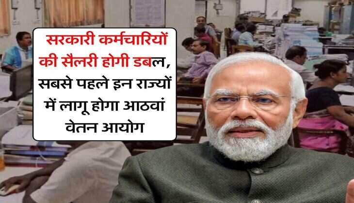 8th Pay Commission Update : सरकारी कर्मचारियों की सैलरी होगी डबल, सबसे पहले इन राज्यों में लागू होगा आठवां वेतन आयोग