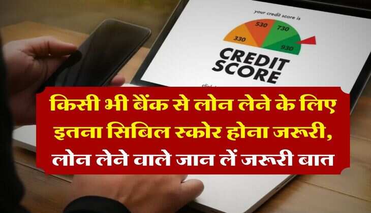CIBIL Score : &nbsp;किसी भी बैंक से लोन लेने के लिए इतना सिबिल स्कोर होना जरूरी, लोन लेने वाले जान लें जरूरी बात