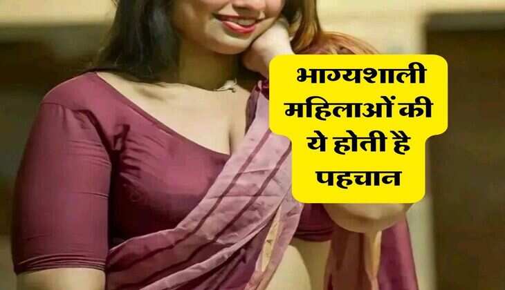 Personality : भाग्यशाली महिलाओं की ये होती है पहचान, मिलती है हर खुशी