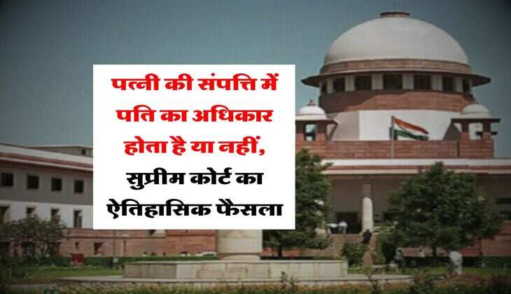 Supreme Court Decision : पत्नी की संपत्ति में पति का अधिकार होता है या नहीं, सुप्रीम कोर्ट का ऐतिहासिक फैसला