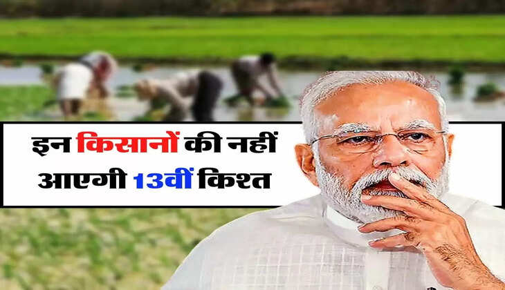 PM Kisan: किसानों के लिए बड़ी खबर, इन लोगों की नहीं आएगी 13वीं किश्त