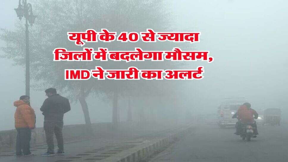 UP Weather : यूपी के 40 से ज्यादा जिलों में बदलेगा मौसम, IMD ने जारी का अलर्ट