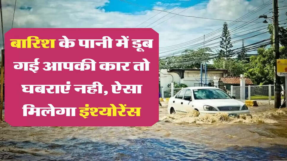 Car Insurance Claim: &nbsp;बारिश के पानी में डूब गई आपकी कार तो घबराएं नही, ऐसा मिलेगा इंश्योरेंस