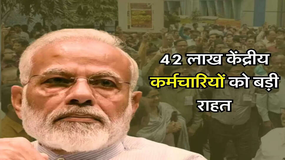 7th Pay Commission : 42 लाख केंद्रीय कर्मचारियों को बड़ी राहत, सरकार ने किया ऐलान