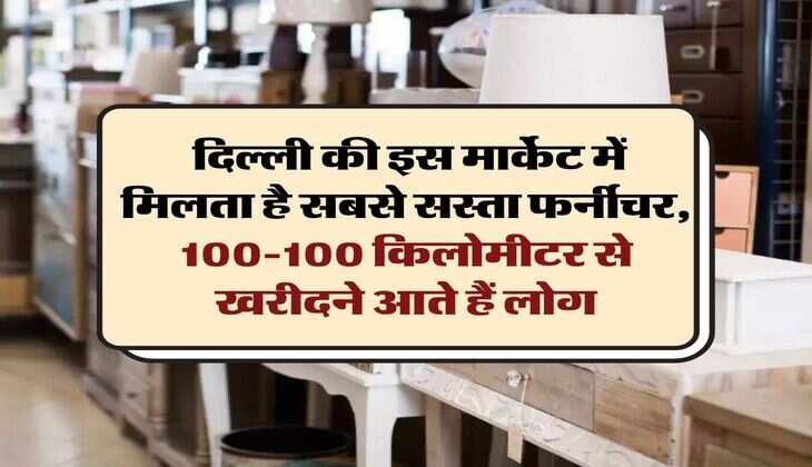 Delhi Cheapest Furniture Market : दिल्ली की इस मार्केट में मिलता है सबसे सस्ता फर्नीचर, 100-100 किलोमीटर से खरीदने आते हैं लोग