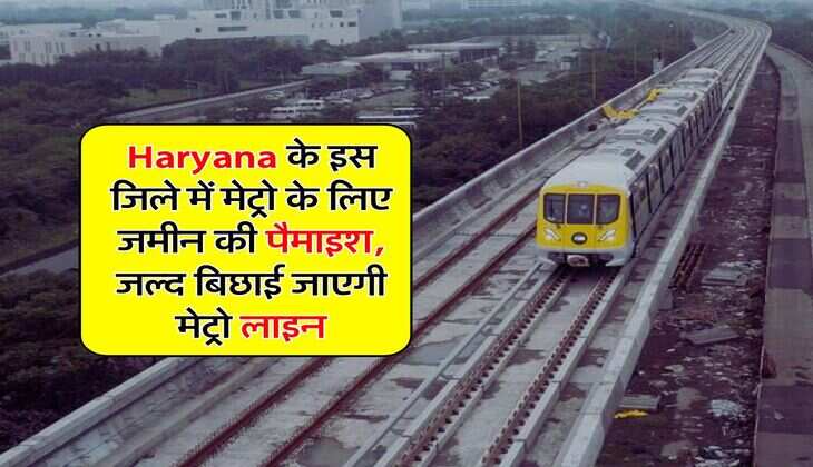 Haryana के इस जिले में मेट्रो के लिए जमीन की पैमाइश, जल्द बिछाई जाएगी मेट्रो लाइन
