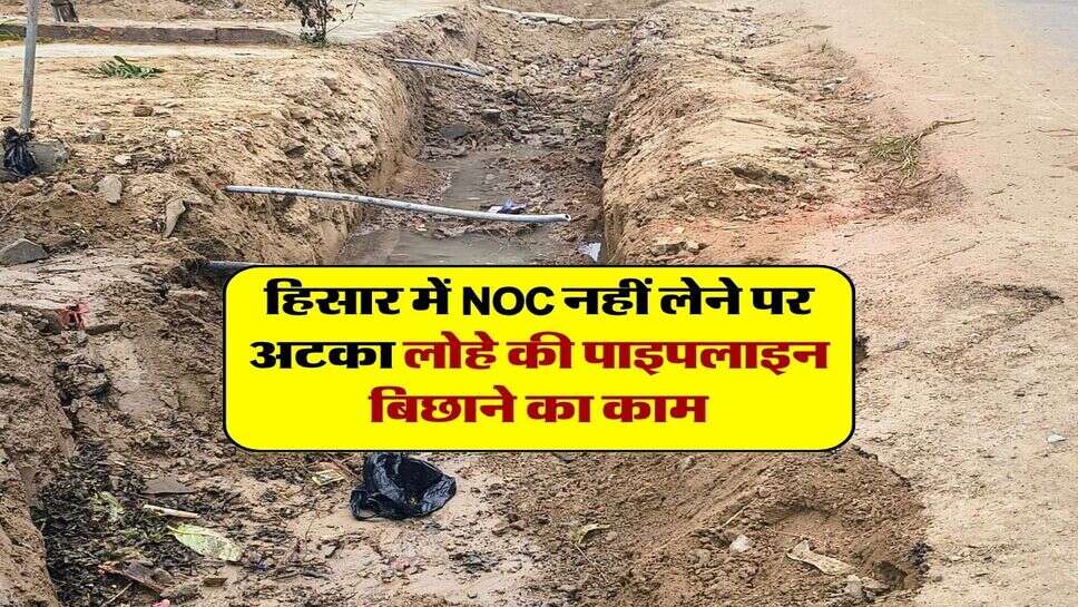 हिसार में NOC नहीं लेने पर अटका लोहे की पाइपलाइन बिछाने का काम