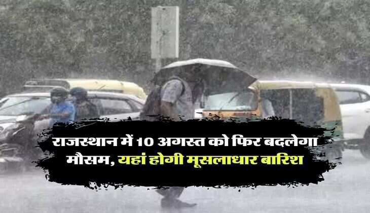 Rajasthan Weather : राजस्थान में 10 अगस्त को फिर बदलेगा मौसम, यहां होगी मूसलाधार बारिश