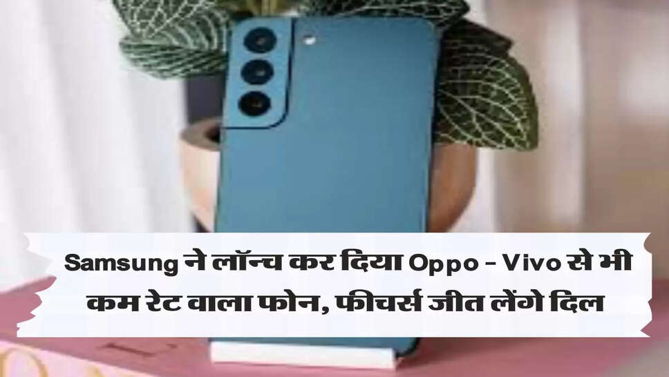 Samsung ने लॉन्च कर दिया Oppo - Vivo से भी कम रेट वाला फोन, फीचर्स जीत लेंगे दिल&nbsp;