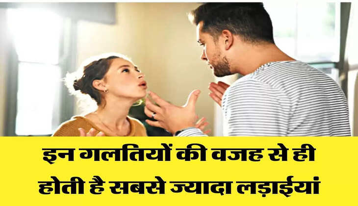 इन गलतियों की वजह से ही होती है सबसे ज्यादा लड़ाईयां