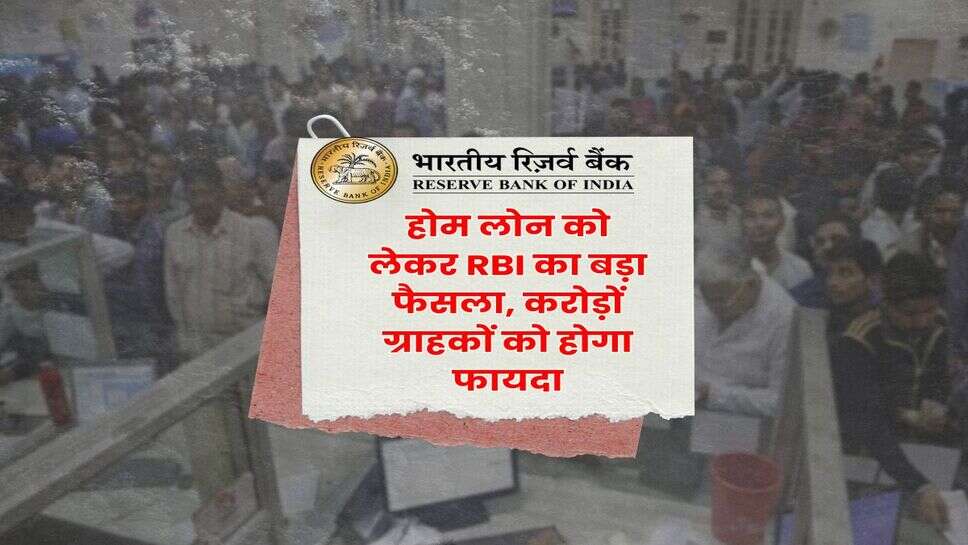 होम लोन को लेकर RBI का बड़ा फैसला, करोड़ों ग्राहकों को होगा फायदा