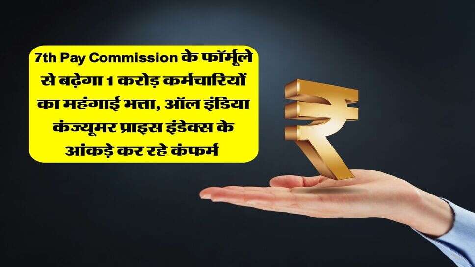 7th Pay Commission के फॉर्मूले से बढ़ेगा 1 करोड़ कर्मचारियों का महंगाई भत्ता, ऑल इंडिया कंज्यूमर प्राइस इंडेक्स के आंकड़े कर रहे कंफर्म&nbsp;