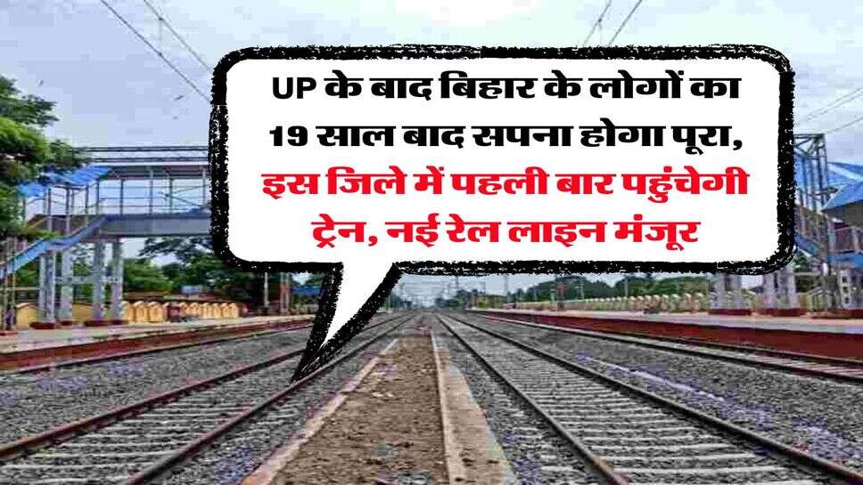 UP के बाद बिहार के लोगों का 19 साल बाद सपना होगा पूरा, इस जिले में पहली बार पहुंचेगी ट्रेन, नई रेल लाइन मंजूर