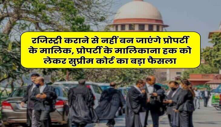 Supreme Court Ruling : रजिस्ट्री कराने से नहीं बन जाएंगे प्रोपर्टी के मालिक, प्रोपर्टी के मालिकाना हक को लेकर सुप्रीम कोर्ट का बड़ा फैसला