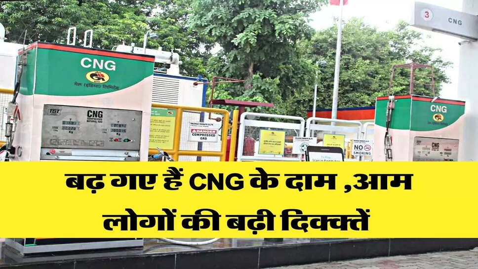 बढ़ गए हैं CNG के दाम ,आम लोगों की बढ़ी दिक्क्तें&nbsp;