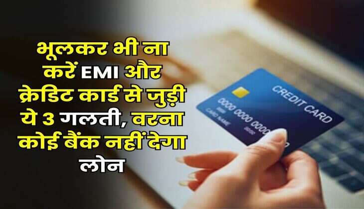 Bank Loan : भूलकर भी ना करें EMI और क्रेडिट कार्ड से जुड़ी ये 3 गलती, वरना कोई बैंक नहीं देगा लोन