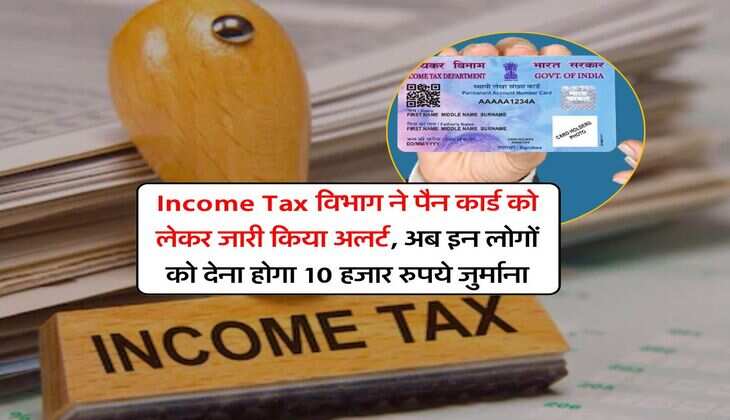 Income Tax विभाग ने पैन कार्ड को लेकर जारी किया अलर्ट, अब इन लोगों को देना होगा 10 हजार रुपये जुर्माना