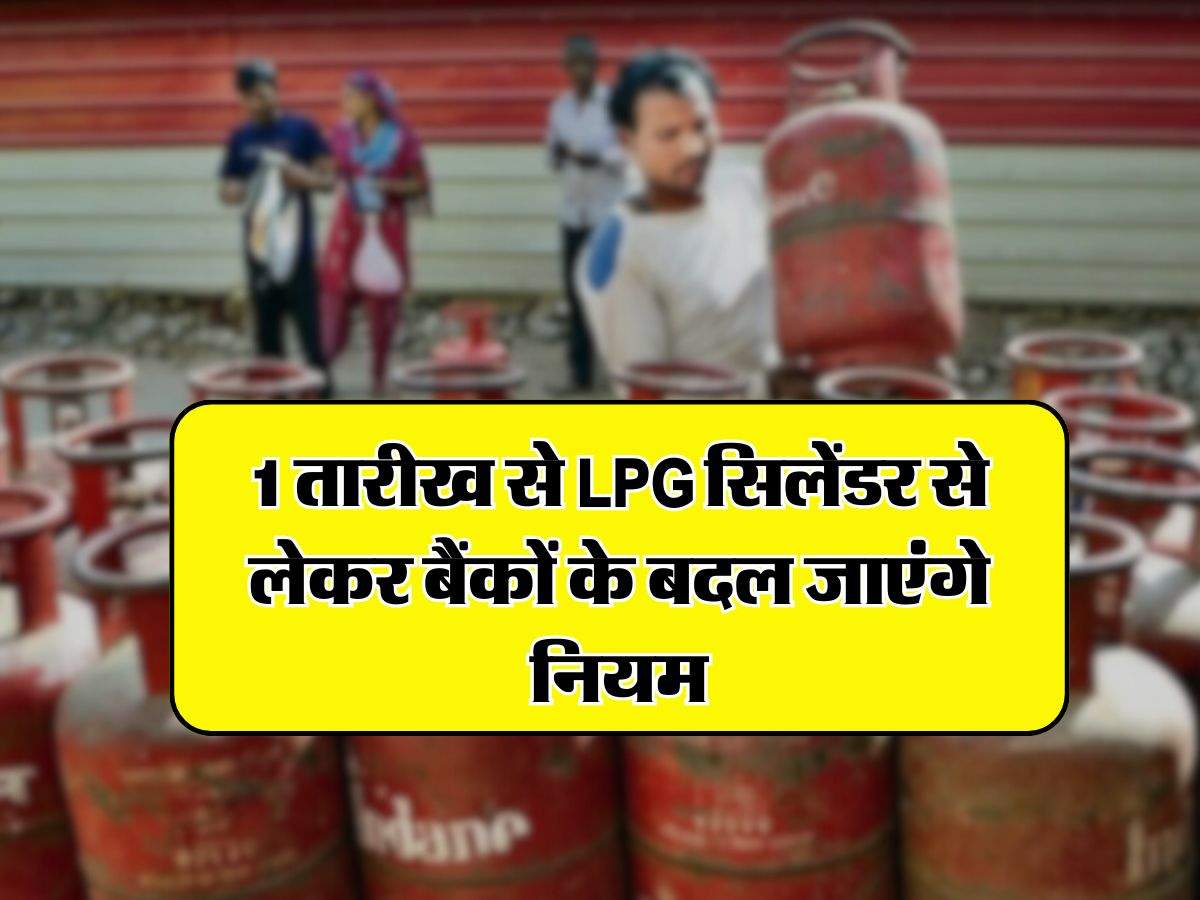 1 तारीख से LPG सिलेंडर से लेकर बैंकों के बदल जाएंगे नियम, आपकी जेब पर होगा असर