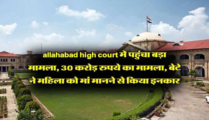 allahabad high court में पहुंचा बड़ा मामला, 30 करोड़ रुपये का मामला, बेटे ने महिला को मां मानने से किया इनकार