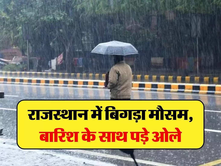 rajasthan weather update : राजस्थान में बिगड़ा मौसम, बारिश के साथ पड़े ओले