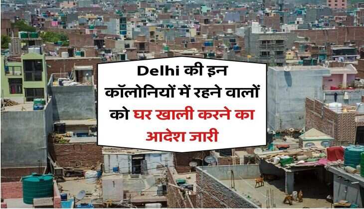 Delhi की इन कॉलोनियों में रहने वालों को घर खाली करने का आदेश जारी, High Court ने जारी किया नोटिस