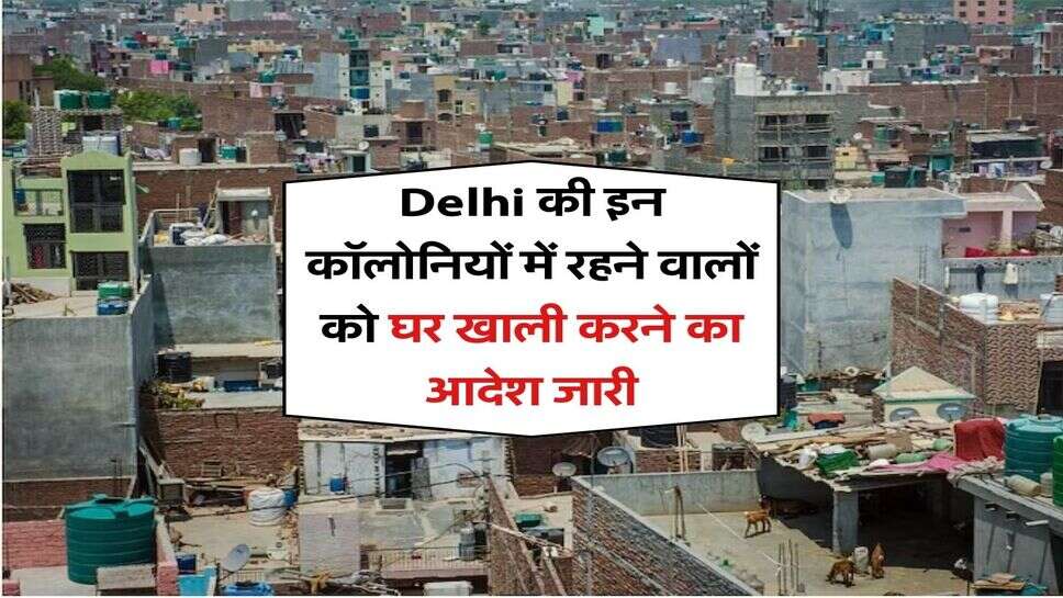 Delhi की इन कॉलोनियों में रहने वालों को घर खाली करने का आदेश जारी, High Court ने जारी किया नोटिस