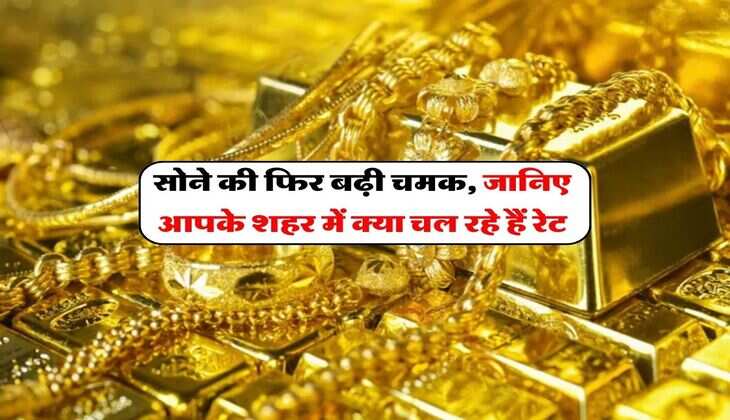 Gold Price : सोने की फिर बढ़ी चमक, जानिए आपके शहर में क्या चल रहे हैं रेट