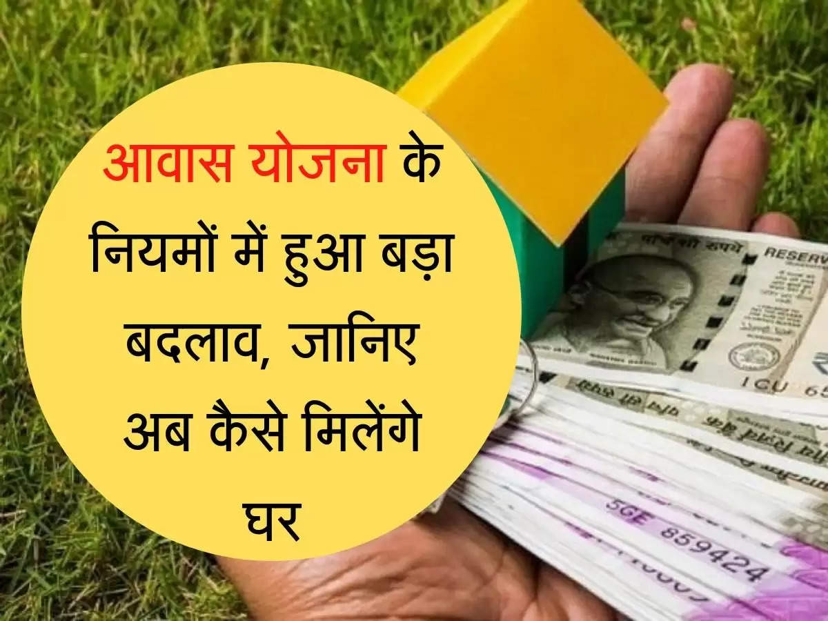 Awas Yojana आवास योजना के नियमों में हुआ बड़ा बदलाव, जानिए अब कैसे मिलेंगे घर