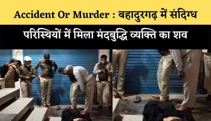 Accident Or Murder : बहादुरगढ़ में संदिग्ध परिसस्थियों में मिला मंदबुद्धि व्यक्ति का शव