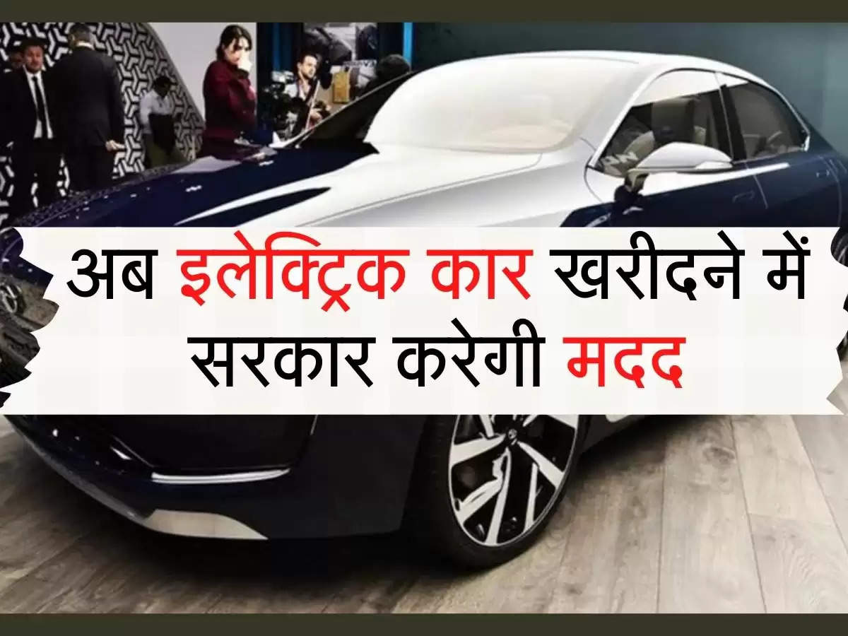 E-Vehicle : अब इलेक्ट्रिक कार खरीदने में सरकार करेगी मदद