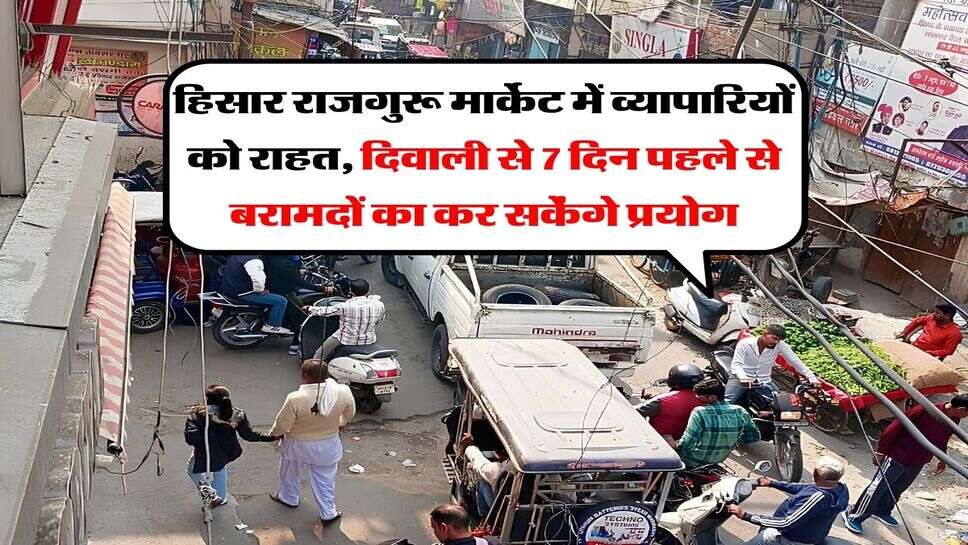 हिसार राजगुरू मार्केट में व्यापारियों को राहत, दिवाली से 7 दिन पहले से बरामदों का कर सकेंगे प्रयोग