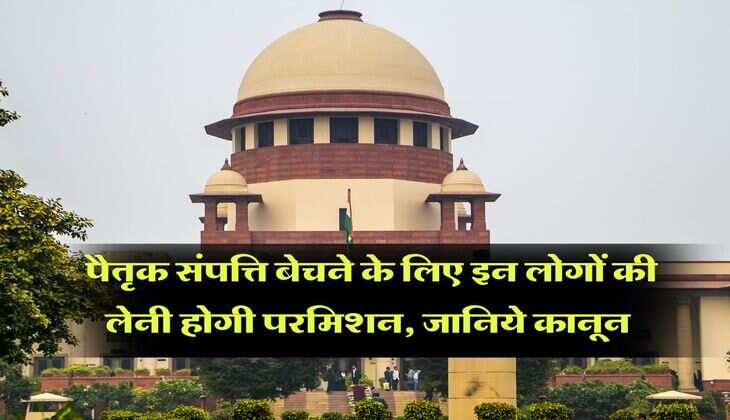 supreme court : पैतृक संपत्ति बेचने के लिए इन लोगों की लेनी होगी परमिशन, जानिये कानून