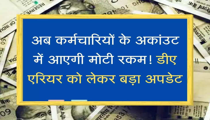DA Arrears अब कर्मचारियों के अकांउट में आएगी मोटी रकम! डीए एरियर को लेकर बड़ा अपडेट