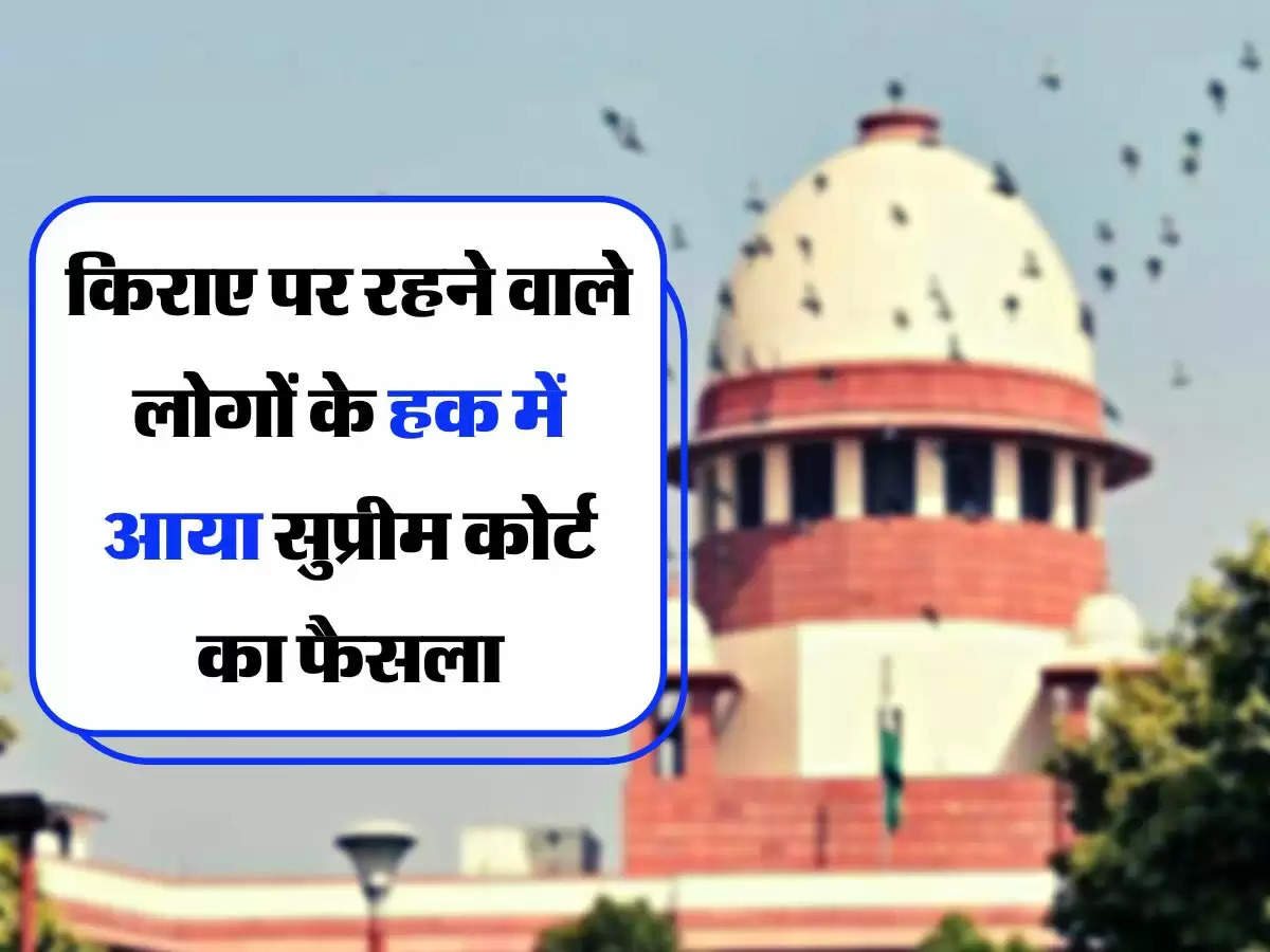 Supreme Court's Decision - किराए पर रहने वाले लोगों के हक में आया सुप्रीम कोर्ट का फैसला, अब रेंट की टेंशन खत्म