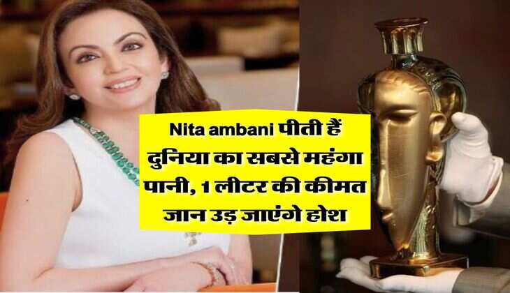 Nita ambani पीती हैं दुनिया का सबसे महंगा पानी, 1 लीटर की कीमत जान उड़ जाएंगे होश