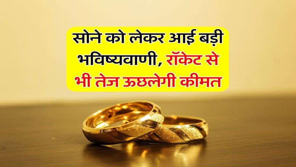 Gold Rate : सोने को लेकर आई बड़ी भविष्यवाणी, रॉकेट से भी तेज ऊछलेगी कीमत